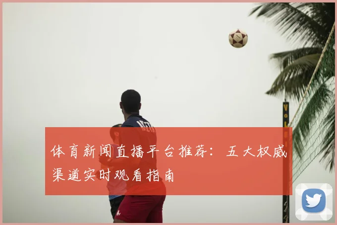 体育新闻直播平台推荐：五大权威渠道实时观看指南