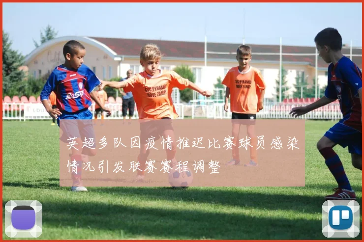 英超多队因疫情推迟比赛球员感染情况引发联赛赛程调整