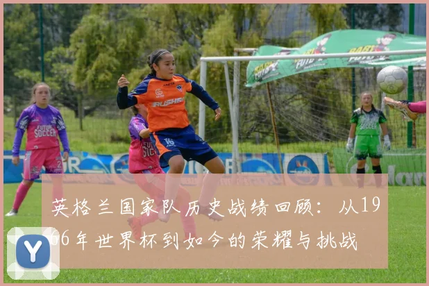 英格兰国家队历史战绩回顾：从1966年世界杯到如今的荣耀与挑战