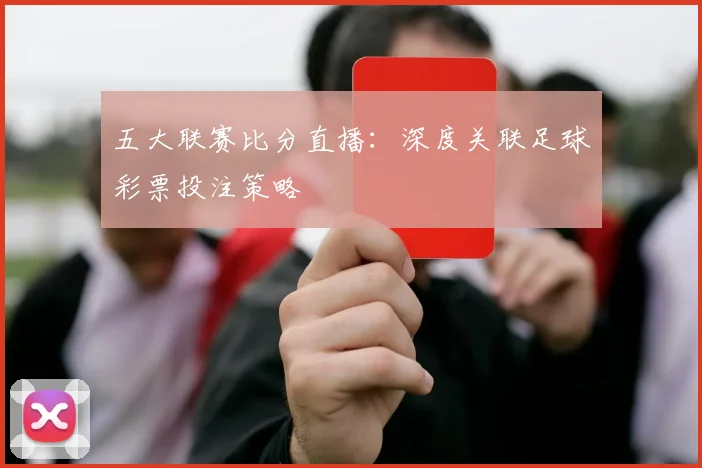 五大联赛比分直播：深度关联足球彩票投注策略