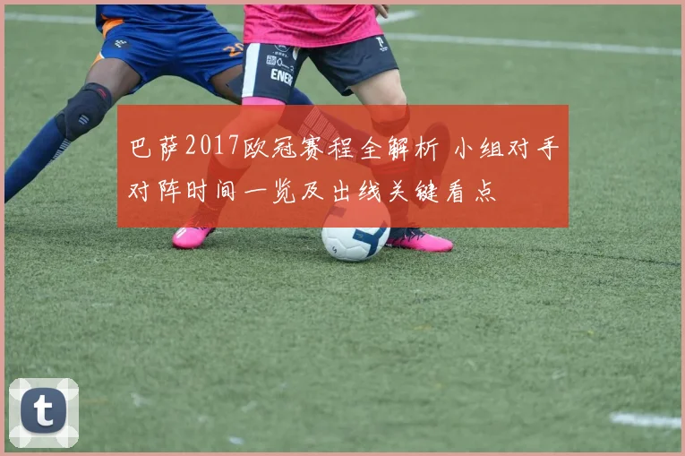 巴萨2017欧冠赛程全解析 小组对手对阵时间一览及出线关键看点