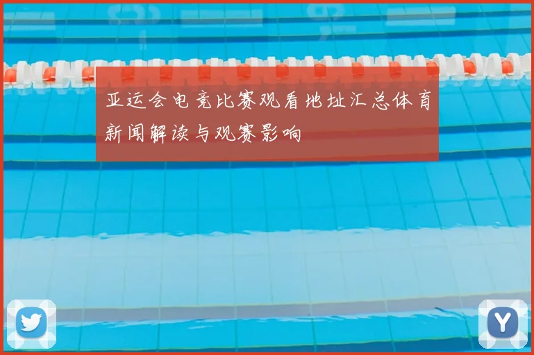 亚运会电竞比赛观看地址汇总体育新闻解读与观赛影响