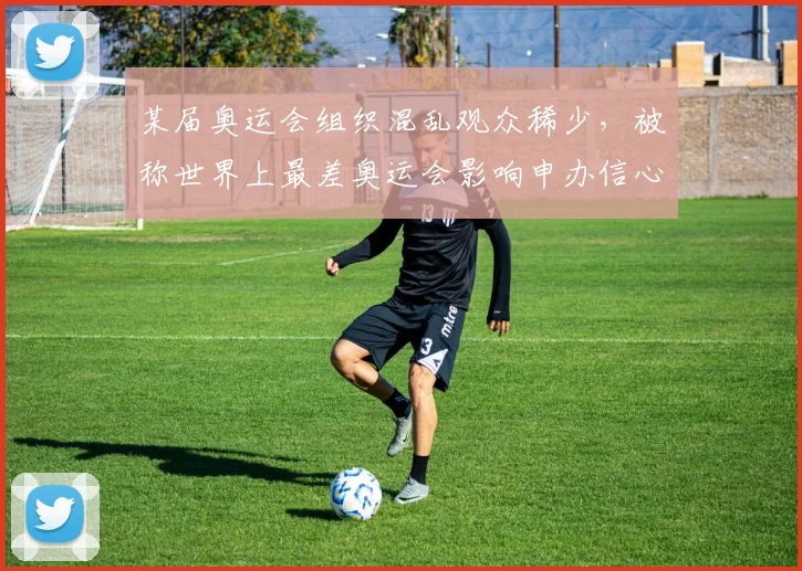 某届奥运会组织混乱观众稀少，被称世界上最差奥运会影响申办信心