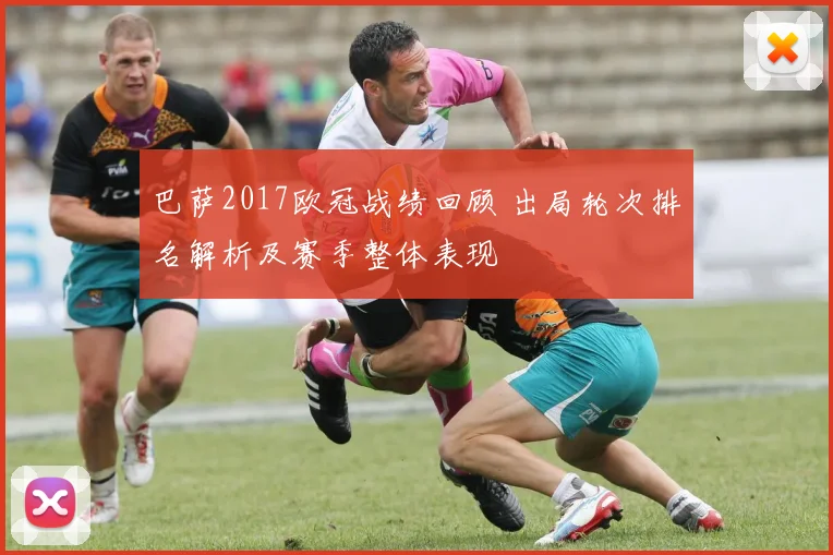 巴萨2017欧冠战绩回顾 出局轮次排名解析及赛季整体表现