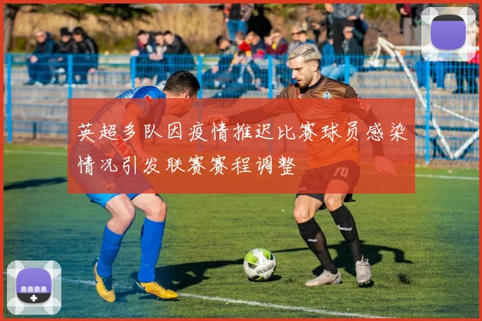 英超多队因疫情推迟比赛球员感染情况引发联赛赛程调整