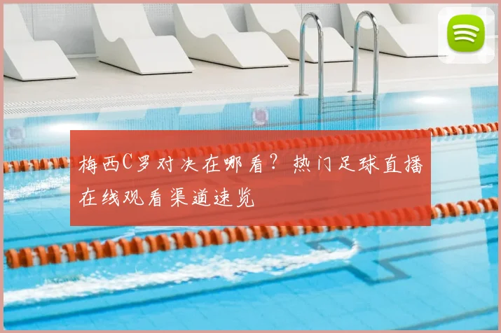 梅西C罗对决在哪看？热门足球直播在线观看渠道速览